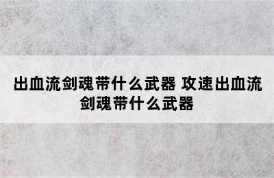 出血流剑魂带什么武器 攻速出血流剑魂带什么武器